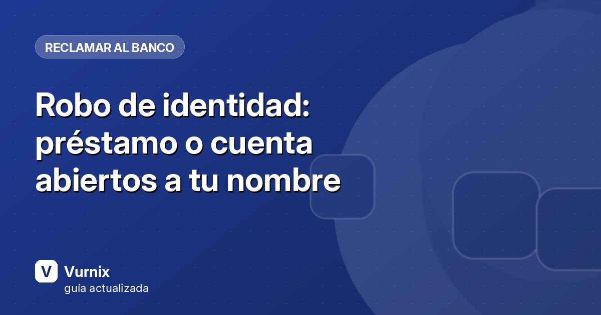 Robo de identidad: préstamo o cuenta abiertos a tu nombre