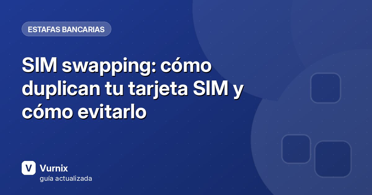 SIM swapping: cómo duplican tu tarjeta SIM y cómo evitarlo